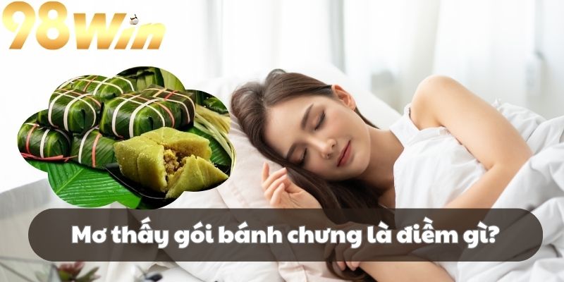Đôi nét về các điềm báo tốt hay xấu của mơ thấy gói bánh chưng